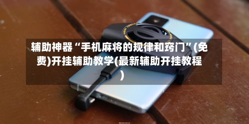 辅助神器“手机麻将的规律和窍门”(免费)开挂辅助教学(最新辅助开挂教程)-第2张图片