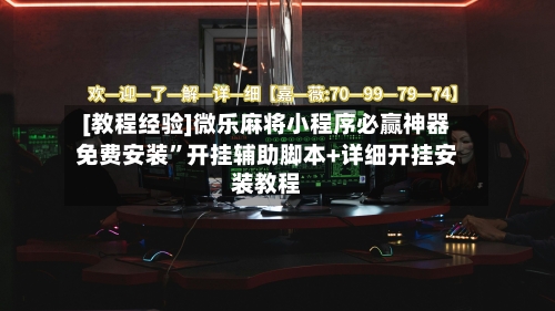 [教程经验]微乐麻将小程序必赢神器免费安装”开挂辅助脚本+详细开挂安装教程-第2张图片