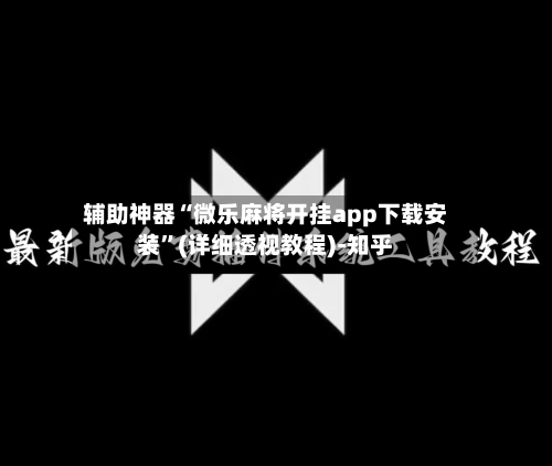 辅助神器“微乐麻将开挂app下载安装”(详细透视教程)-知乎