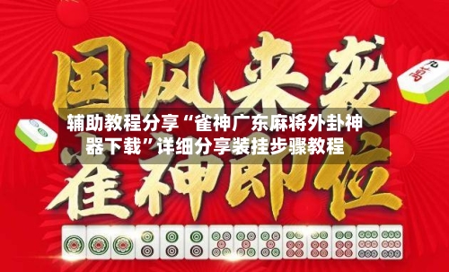 辅助教程分享“雀神广东麻将外卦神器下载”详细分享装挂步骤教程-第3张图片