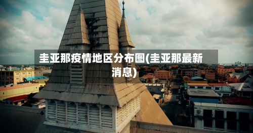 圭亚那疫情地区分布图(圭亚那最新消息)-第2张图片