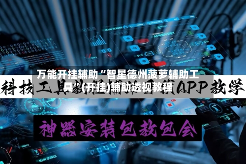 万能开挂辅助“智星德州菠萝辅助工具”(开挂)辅助透视教程
