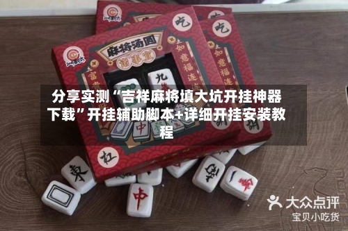 分享实测“吉祥麻将填大坑开挂神器下载”开挂辅助脚本+详细开挂安装教程-第3张图片