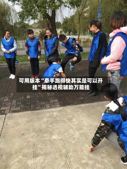 可用版本“牵手跑得快其实是可以开挂”揭秘透视辅助万能挂