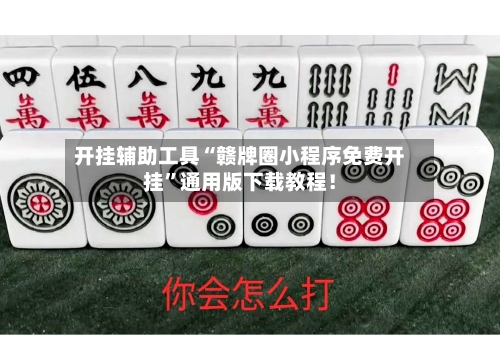 开挂辅助工具“赣牌圈小程序免费开挂	”通用版下载教程！-第2张图片