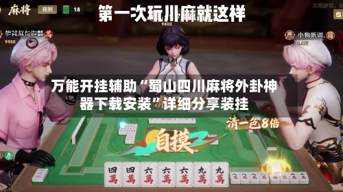 万能开挂辅助“蜀山四川麻将外卦神器下载安装”详细分享装挂-第3张图片