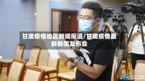 甘肃疫情地区新闻报道/甘肃疫情最新新闻发布会-第3张图片