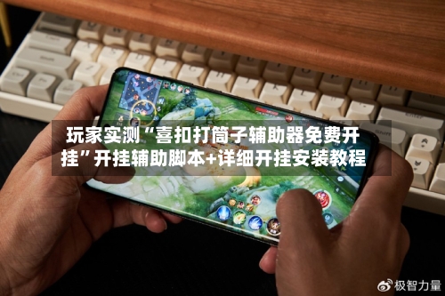 玩家实测“喜扣打筒子辅助器免费开挂”开挂辅助脚本+详细开挂安装教程