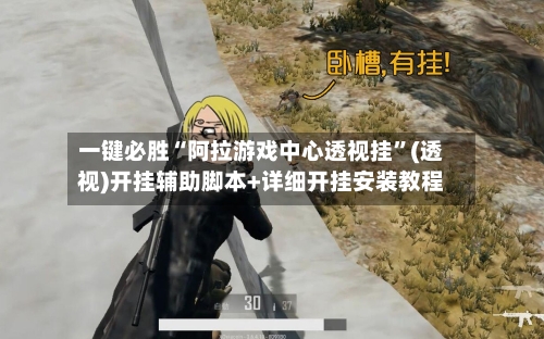 一键必胜“阿拉游戏中心透视挂”(透视)开挂辅助脚本+详细开挂安装教程