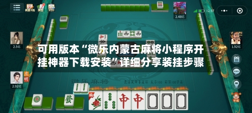 可用版本“微乐内蒙古麻将小程序开挂神器下载安装”详细分享装挂步骤-第1张图片
