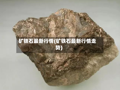 矿铁石最新行情(矿铁石最新行情走势)