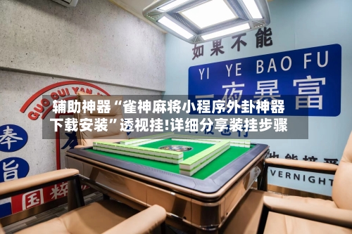 辅助神器“雀神麻将小程序外卦神器下载安装”透视挂!详细分享装挂步骤