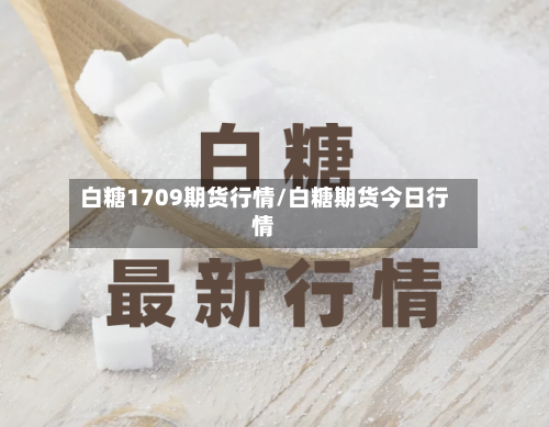 白糖1709期货行情/白糖期货今日行情-第2张图片