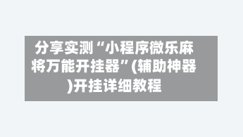 分享实测“小程序微乐麻将万能开挂器”(辅助神器)开挂详细教程