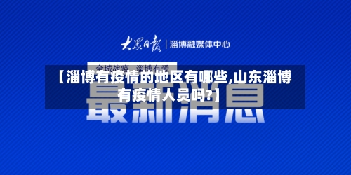 【淄博有疫情的地区有哪些,山东淄博有疫情人员吗?】-第3张图片