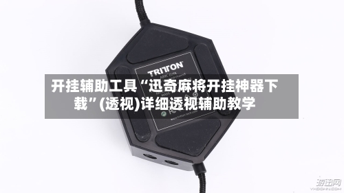 开挂辅助工具“迅奇麻将开挂神器下载”(透视)详细透视辅助教学