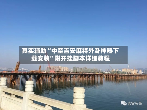 真实辅助“中至吉安麻将外卦神器下载安装”附开挂脚本详细教程-第2张图片