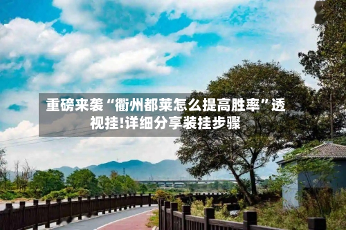 重磅来袭“衢州都莱怎么提高胜率”透视挂!详细分享装挂步骤