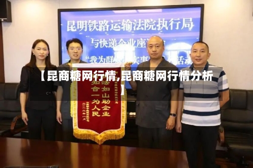 【昆商糖网行情,昆商糖网行情分析】