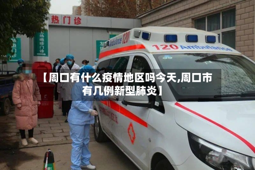 【周口有什么疫情地区吗今天,周口市有几例新型肺炎】