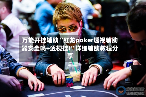 万能开挂辅助“红龙poker透视辅助器安全吗+透视挂!”详细辅助教程分享