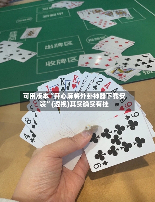 可用版本“开心麻将外卦神器下载安装”(透视)其实确实有挂-第3张图片