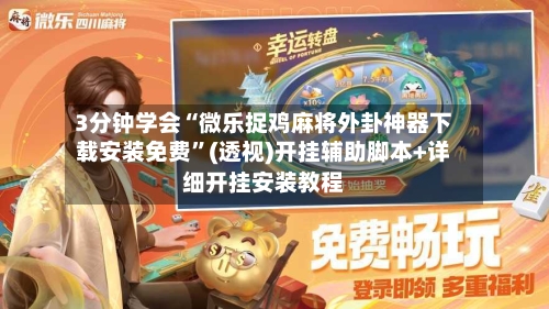 3分钟学会“微乐捉鸡麻将外卦神器下载安装免费”(透视)开挂辅助脚本+详细开挂安装教程-第3张图片