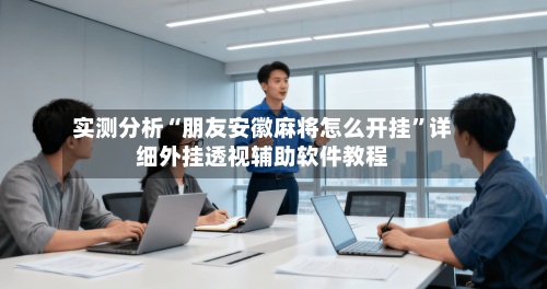 实测分析“朋友安徽麻将怎么开挂”详细外挂透视辅助软件教程-第2张图片
