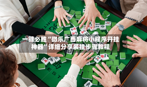 一键必胜“微乐广西麻将小程序开挂神器”详细分享装挂步骤教程-第2张图片