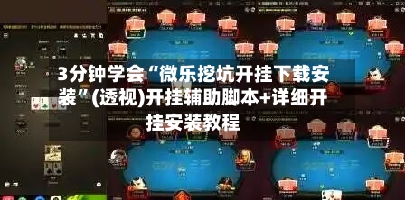 3分钟学会“微乐挖坑开挂下载安装”(透视)开挂辅助脚本+详细开挂安装教程