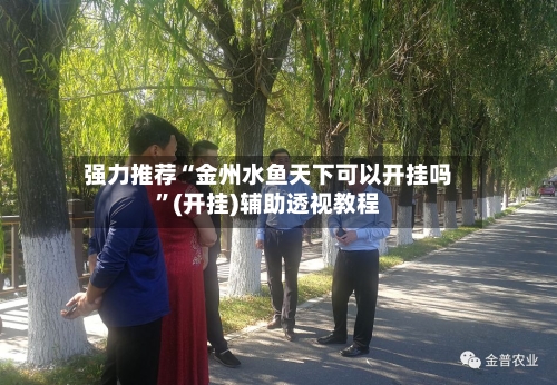 强力推荐“金州水鱼天下可以开挂吗”(开挂)辅助透视教程-第2张图片