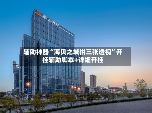 辅助神器“海贝之城拼三张透视”开挂辅助脚本+详细开挂