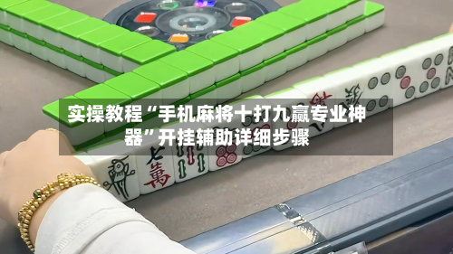 实操教程“手机麻将十打九赢专业神器”开挂辅助详细步骤