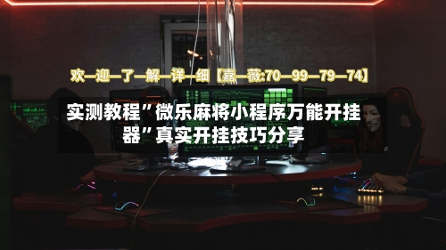 实测教程”微乐麻将小程序万能开挂器”真实开挂技巧分享-第2张图片