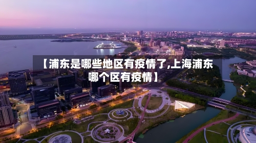 【浦东是哪些地区有疫情了,上海浦东哪个区有疫情】