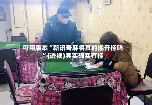 可用版本“新讯奇麻将真的能开挂吗”(透视)其实确实有挂