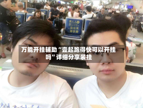 万能开挂辅助“壹起跑得快可以开挂吗”详细分享装挂