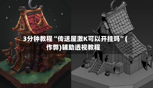 3分钟教程“传送屋激K可以开挂吗”(作弊)辅助透视教程-第3张图片