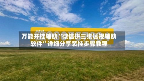 万能开挂辅助“微信拼三张透视辅助软件”详细分享装挂步骤教程