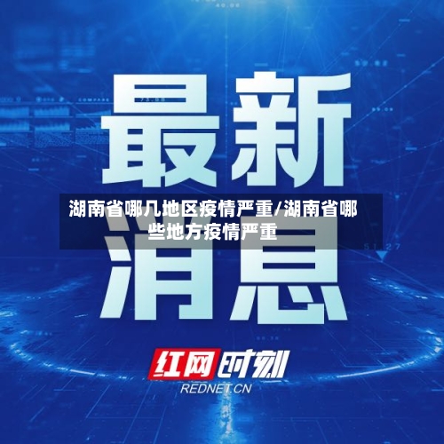 湖南省哪几地区疫情严重/湖南省哪些地方疫情严重-第2张图片