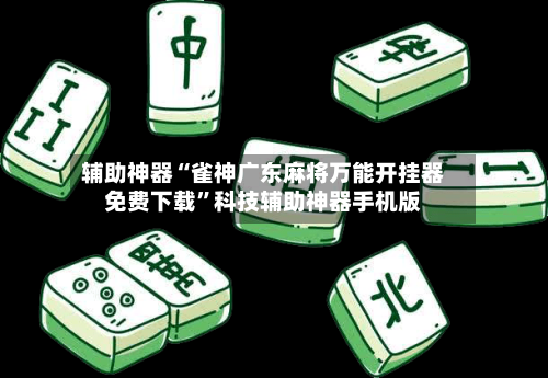 辅助神器“雀神广东麻将万能开挂器免费下载”科技辅助神器手机版