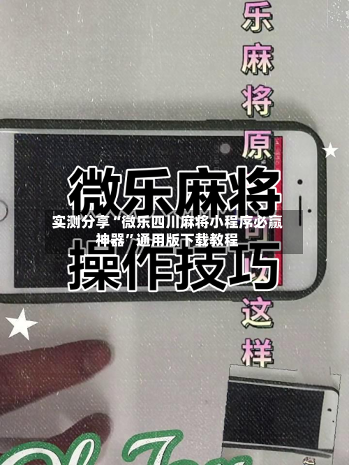 实测分享“微乐四川麻将小程序必赢神器”通用版下载教程-第2张图片