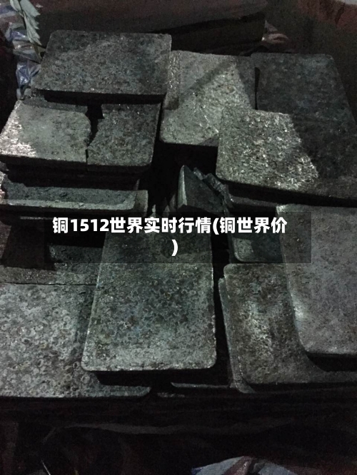 铜1512世界实时行情(铜世界价)-第3张图片