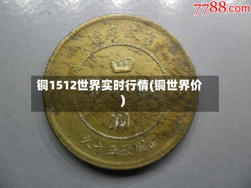 铜1512世界实时行情(铜世界价)