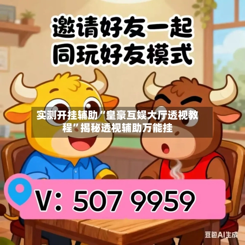 实测开挂辅助“皇豪互娱大厅透视教程”揭秘透视辅助万能挂-第2张图片