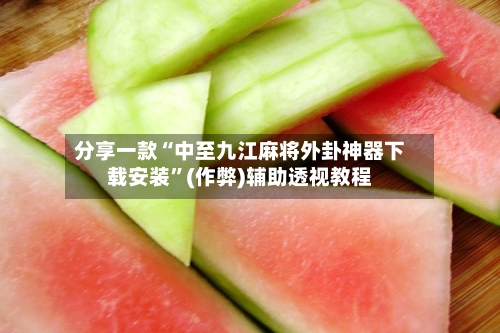 分享一款“中至九江麻将外卦神器下载安装”(作弊)辅助透视教程-第3张图片