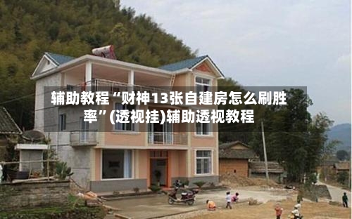 辅助教程“财神13张自建房怎么刷胜率	”(透视挂)辅助透视教程-第2张图片