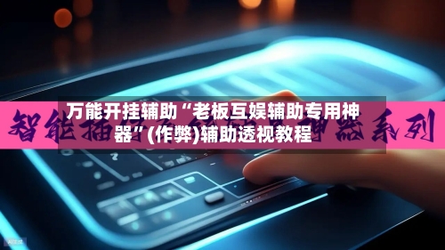 万能开挂辅助“老板互娱辅助专用神器	”(作弊)辅助透视教程-第2张图片