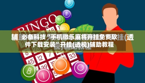 必备科技“手机微乐麻将开挂免费软件下载安装”开挂(透视)辅助教程-第2张图片