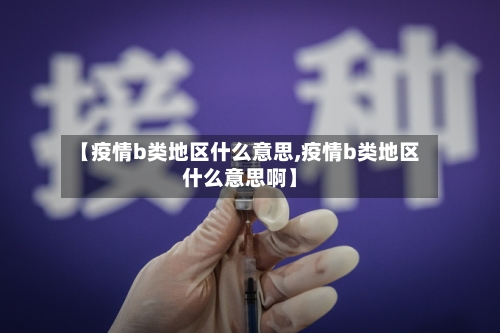 【疫情b类地区什么意思,疫情b类地区什么意思啊】-第3张图片